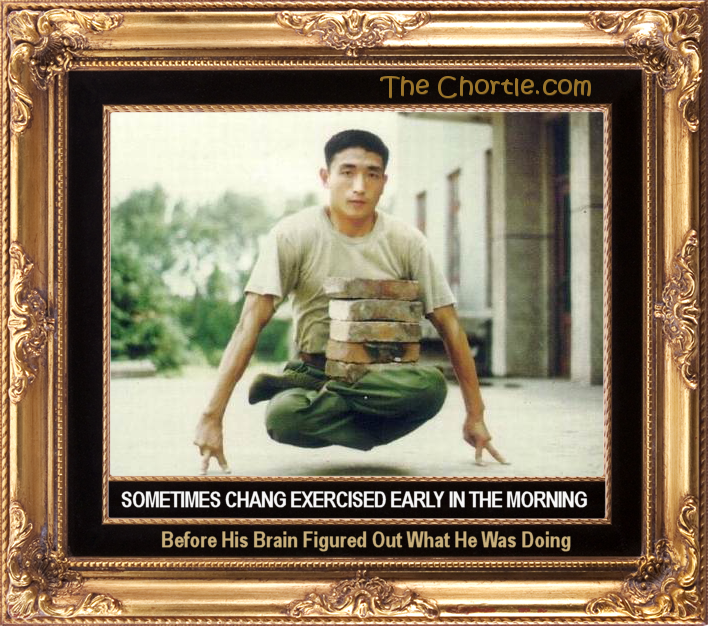 Sometimes Chang exercised early in the morning before his brain figured out what he was doing.