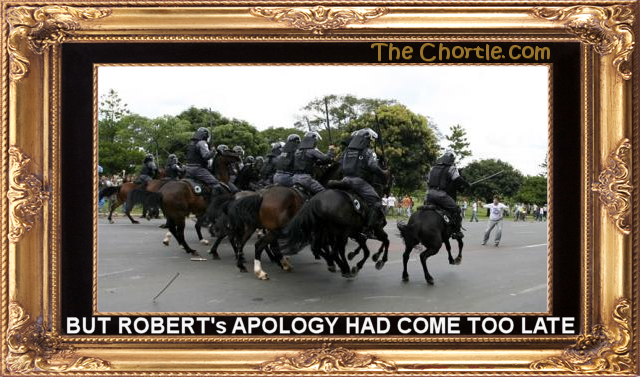 But Robert's apology had come too late.