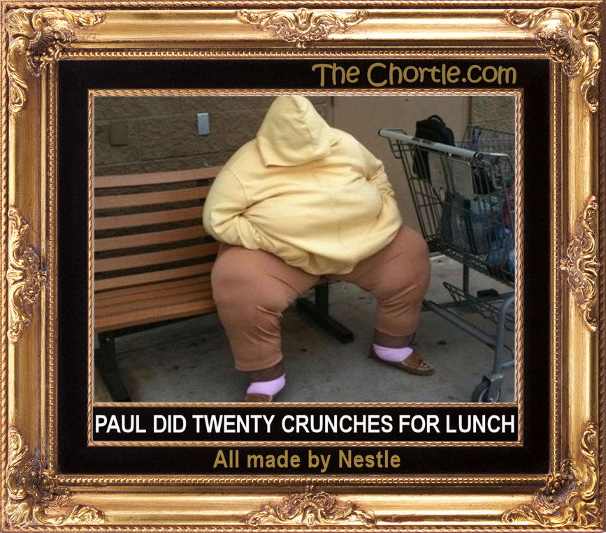 Paul did twenty crunches for lunch.  All made by Nestle.