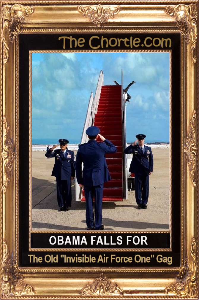 Obama fall for the old "invisible Air Force One" gag.
