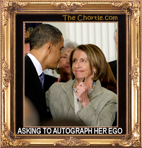Asking to autograph her ego.