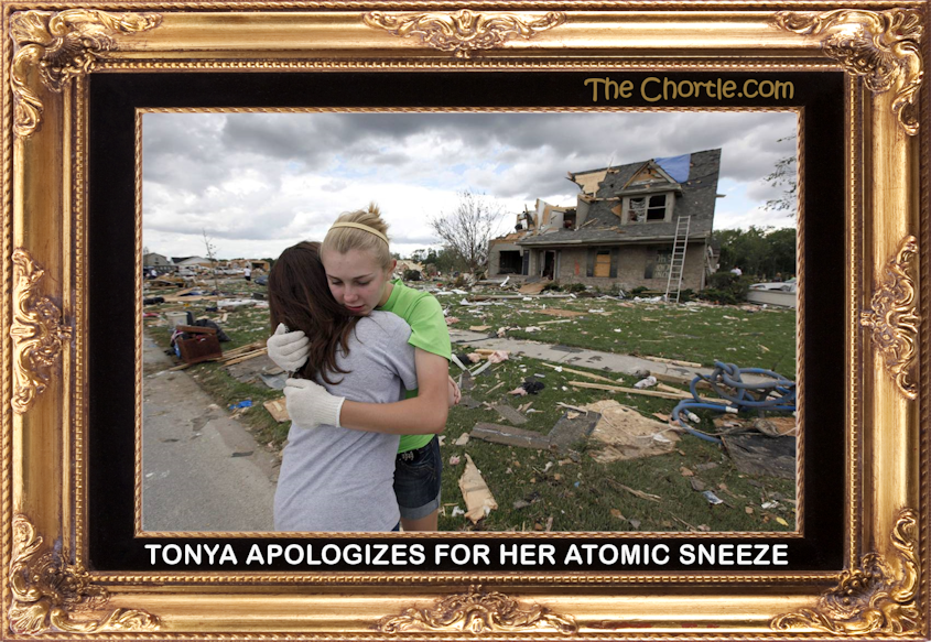 Tonya apologizes for her atomic sneeze.