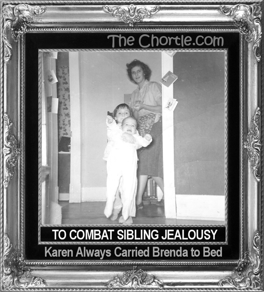 To combat sibling jealously, Karen always carried Brenda to bed.
