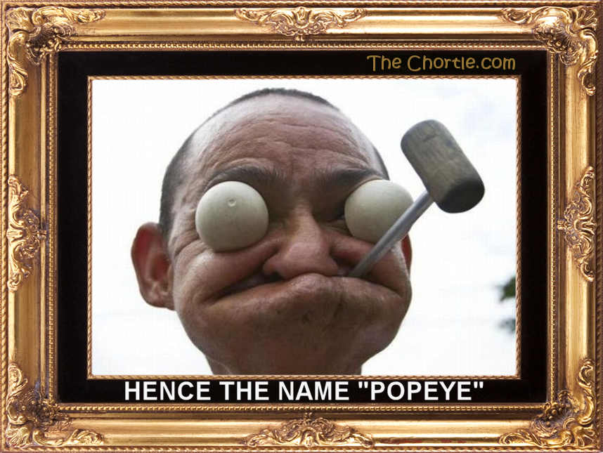 Hence the name "Popeye"
