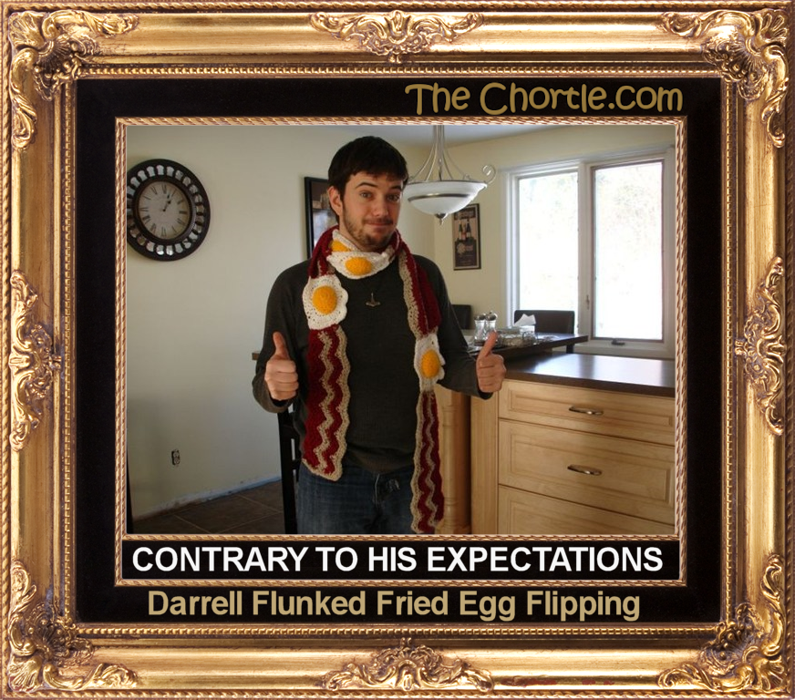 Contrary to his expectations, Darrell flunked fried egg flipping.