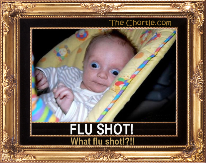 Flu shot! What flu shot!?!!