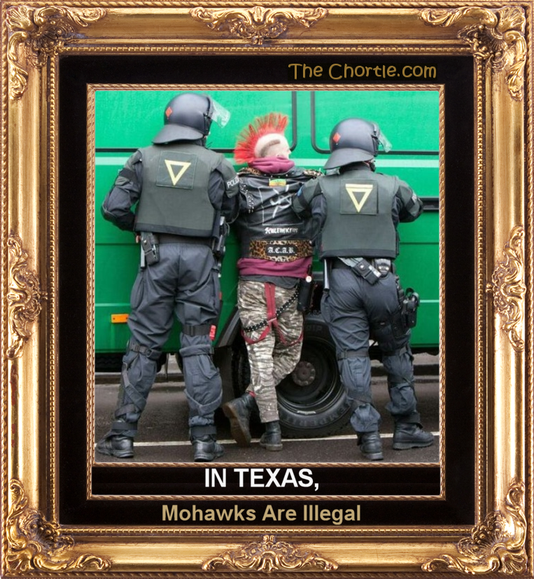 In Texas, mohawks are illegal.
