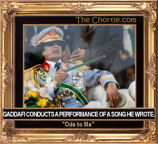 Gaddafi conducts a performance of a song he wrote: "Ode to me."