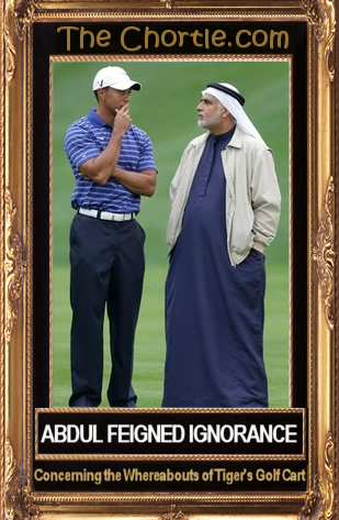 Abdul feigned ignorance concerning the whereabouts of Tiger's gold cart