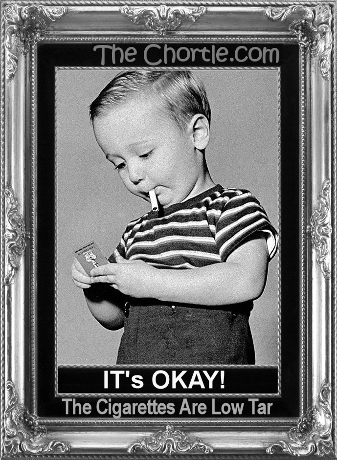 It's okay! The cigarettes are low tar.