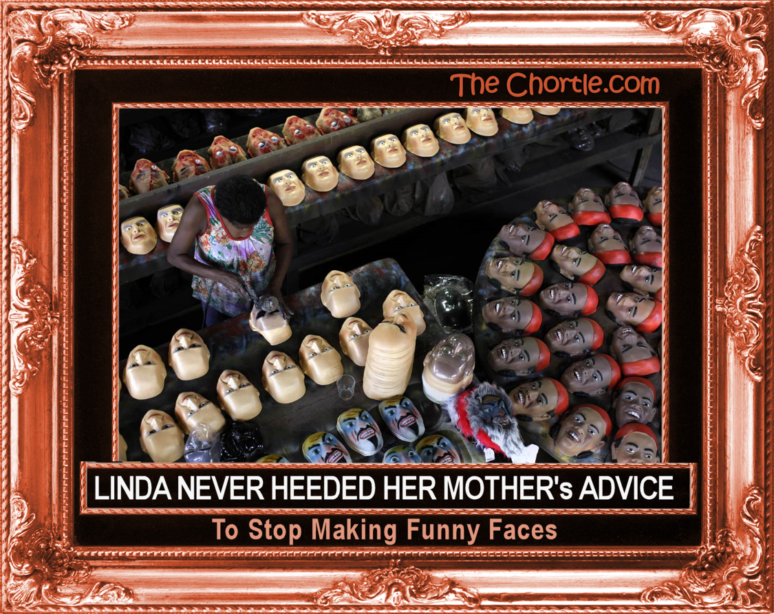 Linda never heeded her mother's advice to stop making funny faces