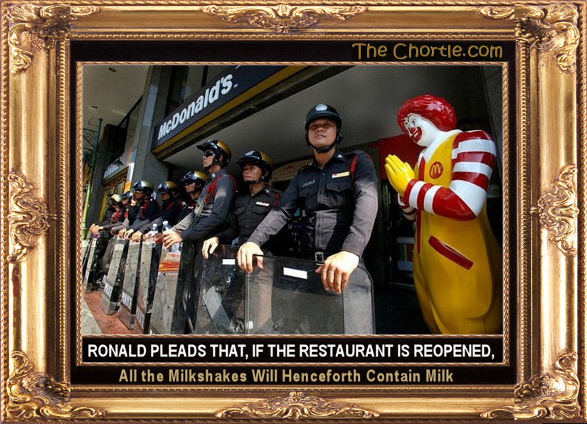 Ronald pleads that, if the restaurant is reopened, all of the milkshakes will henceforth contain milk.