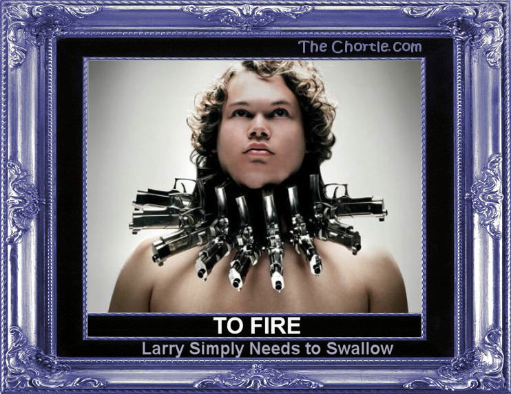 To fire, Larry simply needs to swallow