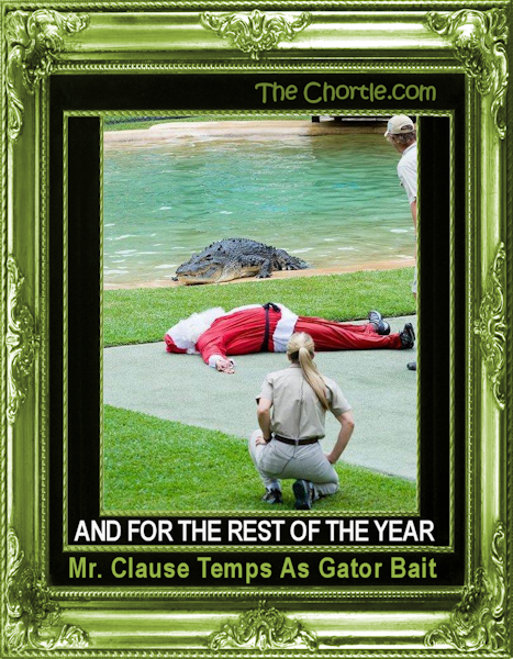 And for the rest of the year, Mr. Clause temps as gator bait