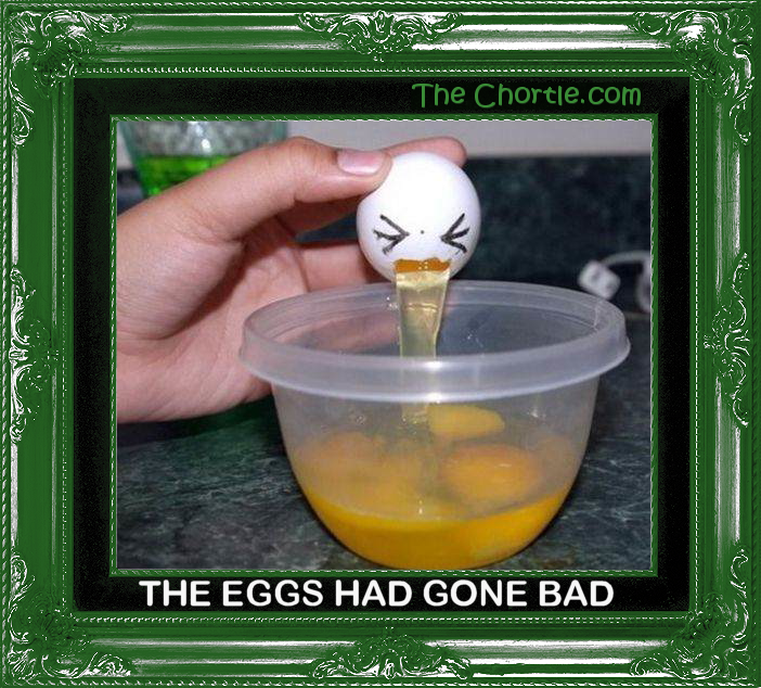 The eggs had gone bad