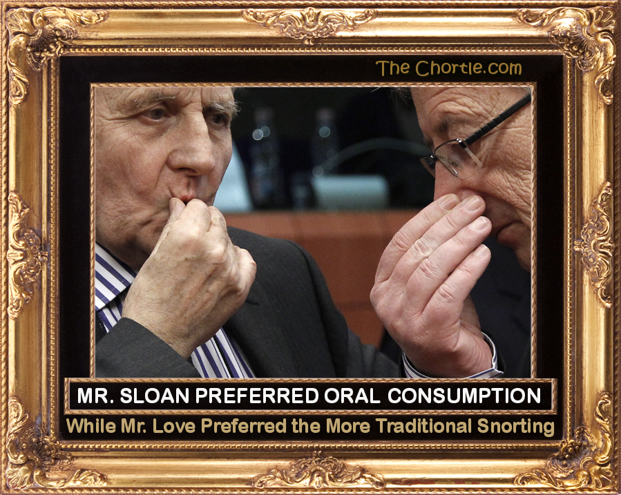 Mr. Sloan preferred oral consumption while Mr. Love preferred the more traditional snorting.