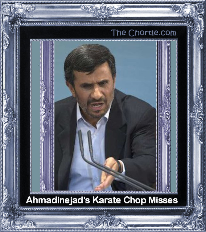 Ahmadinehad's karate chop misses
