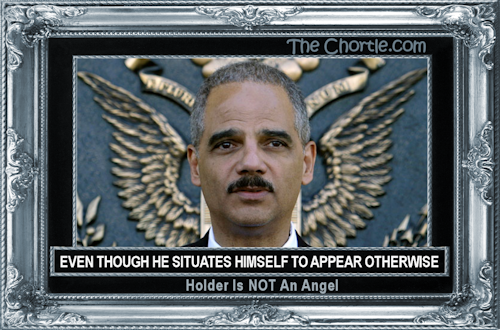 Even though he situates himself to appear otherwise, Holder is NOT an angel.
