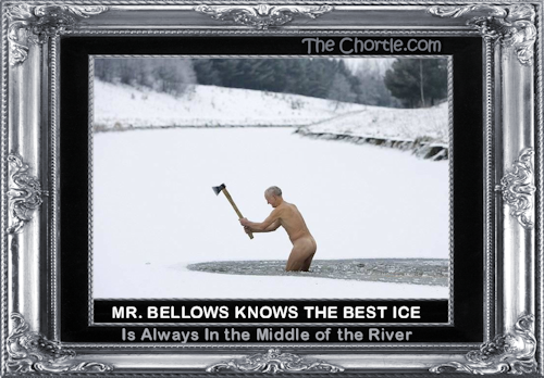 Me. Bellows knows the best ice is always in the middle of the river